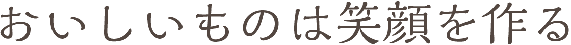 おいしいものは笑顔を作る
