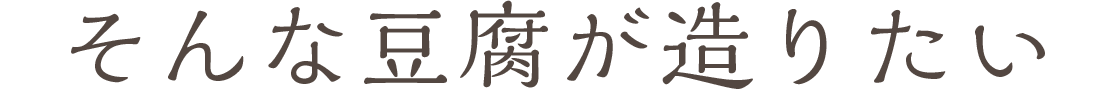 そんな豆腐が造りたい