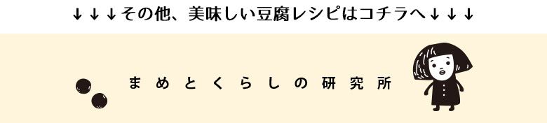 その他、美味しい豆腐レシピはコチラへ「まめとくらしの研究所」