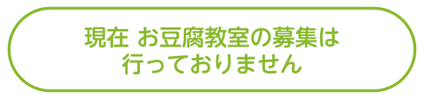 現在 お豆腐教室の募集は行っておりません
